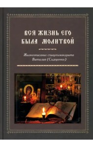 Вся жизнь его была молитвой. Жизнеописание схиархимандрита Виталия (Сидоренко)