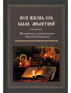 Вся жизнь его была молитвой. Жизнеописание схиархимандрита Виталия (Сидоренко) Вся жизнь его была молитвой. Жизнеописание схиархимандрита Виталия (Сидоренко)