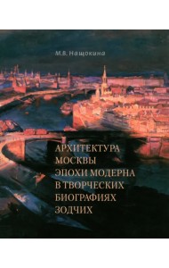 Архитектура Москвы эпохи модерна в творческих биографиях зодчих