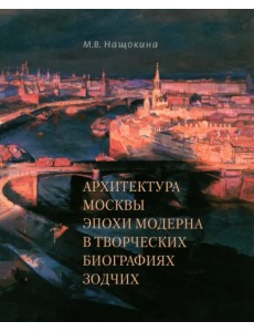 Архитектура Москвы эпохи модерна в творческих биографиях зодчих