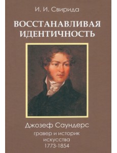 Восстанавливая идентичность. Джозеф Саундерс, гравер и историк искусства, 1773-1854