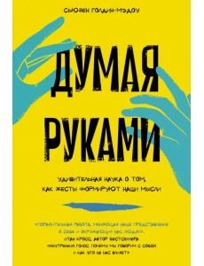 Думая руками. Удивительная наука о том, как жесты формируют наши мысли Думая руками. Удивительная наука о том, как жесты формируют наши мысли