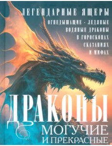 Драконы могучие и прекрасные. Легендарные ящеры Драконы могучие и прекрасные. Легендарные ящеры