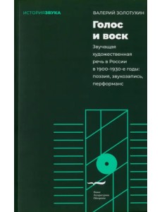 Голос и воск. Звучащая художественная речь в России в 1900–1930-е годы Голос и воск. Звучащая художественная речь в России в 1900–1930-е годы