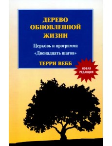 Дерево обновленной жизни. Церковь и программа "Двенадцать шагов" Дерево обновленной жизни. Церковь и программа "Двенадцать шагов"