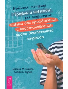Рабочая тетрадь «Травмы и невзгоды» для подростков Рабочая тетрадь «Травмы и невзгоды» для подростков