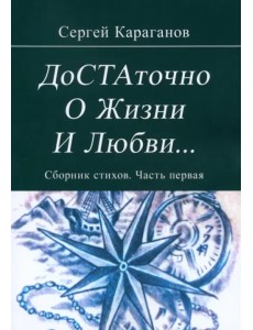 Достаточно о жизни и любви. Сборник стихов. Часть первая Достаточно о жизни и любви. Сборник стихов. Часть первая