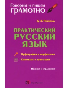 Практический русский язык. Орфография и морфология. Синтаксис и пунктуация. Правила и упражнения Практический русский язык. Орфография и морфология. Синтаксис и пунктуация. Правила и упражнения