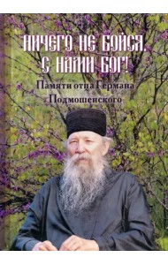 Ничего не бойся. С нами Бог! Памяти отца Германа Подмошенского