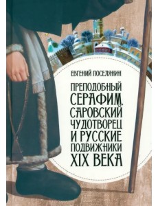 Преподобный Серафим Саровский Чудотворец и русские подвижники XIX века Преподобный Серафим Саровский Чудотворец и русские подвижники XIX века
