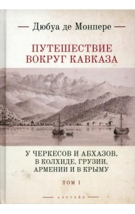 Путешествие вокруг Кавказа. Том 1. У черкесов и абхазов, в Колхиде, Грузии, Армении и в Крыму