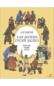 Как мужик гусей делил. Рассказы. Сказки. Басни