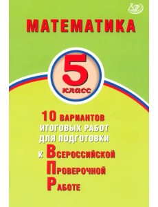 Математика. 5 класс. 10 вариантов итоговых работ для подготовки к ВПР