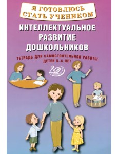 Я готовлюсь стать учеником. Интеллектуальное развитие дошкольников. Тетрадь для самостоятельной работы Я готовлюсь стать учеником. Интеллектуальное развитие дошкольников. Тетрадь для самостоятельной работы