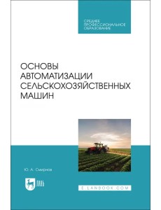 Основы автоматизации сельскохозяйственных машин. Учебное пособие для СПО