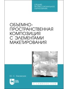 Объемно-пространственная композиция с элементами макетирования. Учебное пособие для СПО