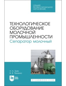 Технологическое оборудование молочной промышленности. Сепаратор молочный. Учебное пособие для СПО Технологическое оборудование молочной промышленности. Сепаратор молочный. Учебное пособие для СПО