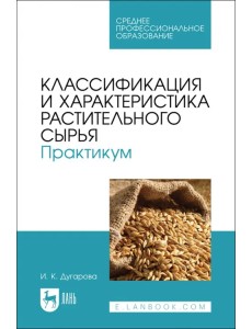 Классификация и характеристика растительного сырья. Практикум. Учебное пособие для СПО