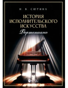 История исполнительского искусства. Фортепиано. Учебная программа дисциплины. Учебное пособие История исполнительского искусства. Фортепиано. Учебная программа дисциплины. Учебное пособие