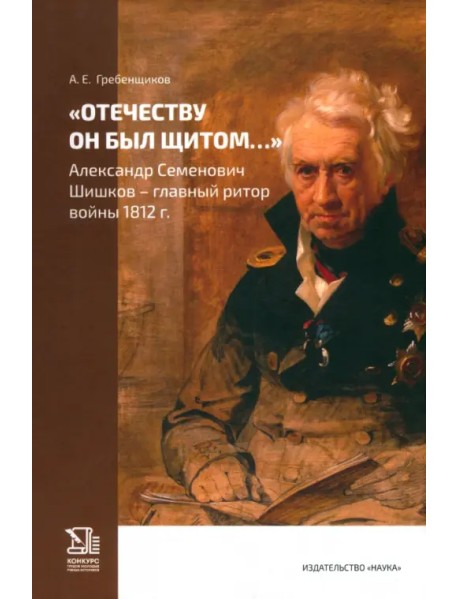 "Отечеству он был щитом..." Александр Семенович Шишков - главный ритор войны 1812 г.