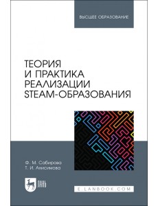 Теория и практика реализации STEAM-образования. Учебное пособие для вузов