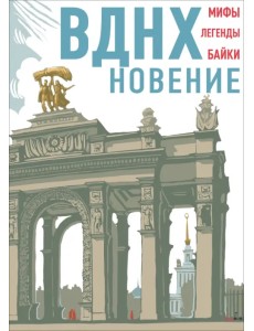 ВДНХновение. Мифы, легенды, байки ВДНХ