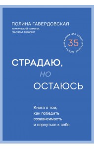 Страдаю, но остаюсь. Книга о том, как победить созависимость и вернуться к себе