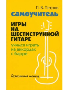 Самоучитель игры на шестиструнной гитаре. Учимся на аккордах с барре