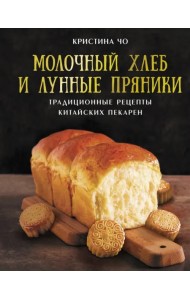 Молочный хлеб и лунные пряники. Традиционные рецепты китайских пекарен