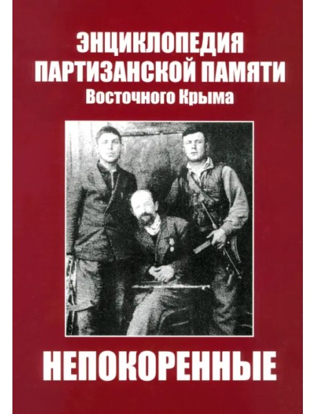 Непокоренные. Энциклопедия партизанской памяти Восточного Крыма