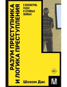 Разум преступника и логика преступления. О психиатрии, судах и серийных убийцах Разум преступника и логика преступления. О психиатрии, судах и серийных убийцах