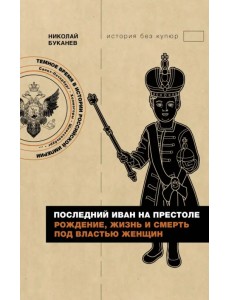 Последний Иван на престоле. Рождение, жизнь и смерть под властью женщин