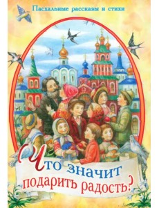 Что значит подарить радость? Пасхальные рассказы и стихи Что значит подарить радость? Пасхальные рассказы и стихи