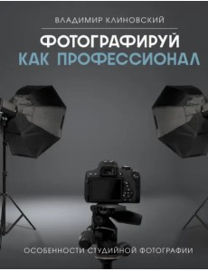 Фотографируй как профессионал. Особенности студийной фотографии Фотографируй как профессионал. Особенности студийной фотографии