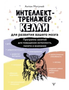 Интеллект-тренажер Келли для развития вашего мозга. Программа занятий для повышения интеллекта Интеллект-тренажер Келли для развития вашего мозга. Программа занятий для повышения интеллекта