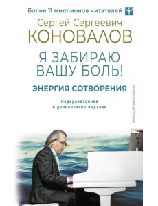 Энергия Сотворения. Я забираю вашу боль! Слово о Докторе. Переработанное и дополненное издание Энергия Сотворения. Я забираю вашу боль! Слово о Докторе. Переработанное и дополненное издание