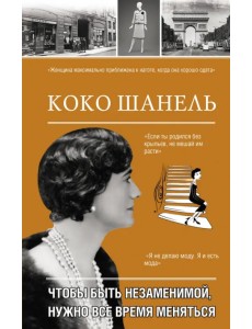 Коко Шанель. Чтобы быть незаменимой, нужно все время меняться