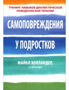 Самоповреждения у подростков. Тренинг навыков диалектической поведенческой терапии