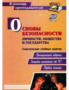 Основы безопасности личности, общества и государства. Тематические учебные занятия. Гражданская оборона. Защита населения от ЧС. Первая помощь