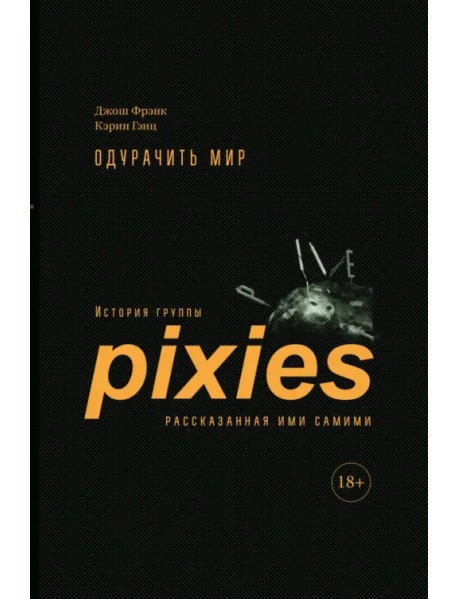 Одурачить мир. История группы Pixies, рассказанная ими самими