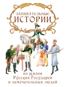 Занимательные истории из жизни Русских Государей и замечательных людей Занимательные истории из жизни Русских Государей и замечательных людей