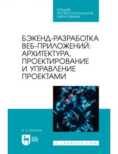 Бэкенд-разработка веб-приложений. Архитектура, проектирование и управление проектами. Учебное пособие Бэкенд-разработка веб-приложений. Архитектура, проектирование и управление проектами. Учебное пособие