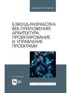 Бэкенд-разработка веб-приложений. Архитектура, проектирование и управление проектами. Учебное пособие