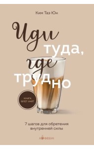 Иди туда, где трудно. 7 шагов для обретения внутренней силы