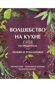 Волшебство на кухне. Гайд по рецептам для любви и романтики