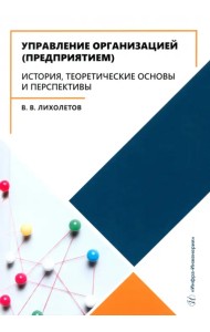 Управление организацией (предприятием). История, теоретические основы и перспективы