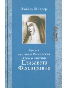 Святая мученица Российская Великая княгиня Елизавета Феодоровна Святая мученица Российская Великая княгиня Елизавета Феодоровна