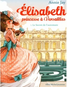 Elisabeth, princesse à Versailles. Tome 1. Le Secret de l