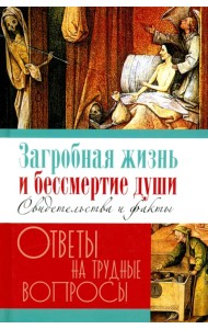 Загробная жизнь и бессмертие души. Свидетельства и факты. Ответы на трудные вопросы