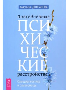 Повседневные психические расстройства. Самодиагностика и самопомощь Повседневные психические расстройства. Самодиагностика и самопомощь